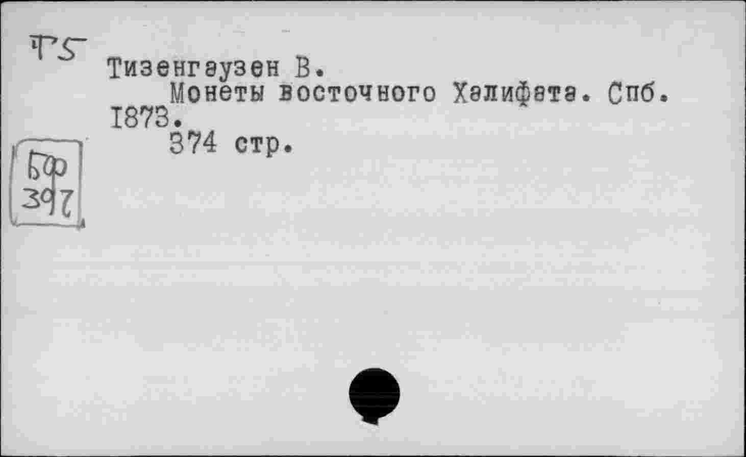 ﻿Тизенгэузен В.
Монеты восточного Халифета. Спб. 1873.
374 стр.